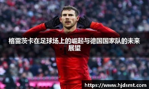 格雷茨卡在足球场上的崛起与德国国家队的未来展望